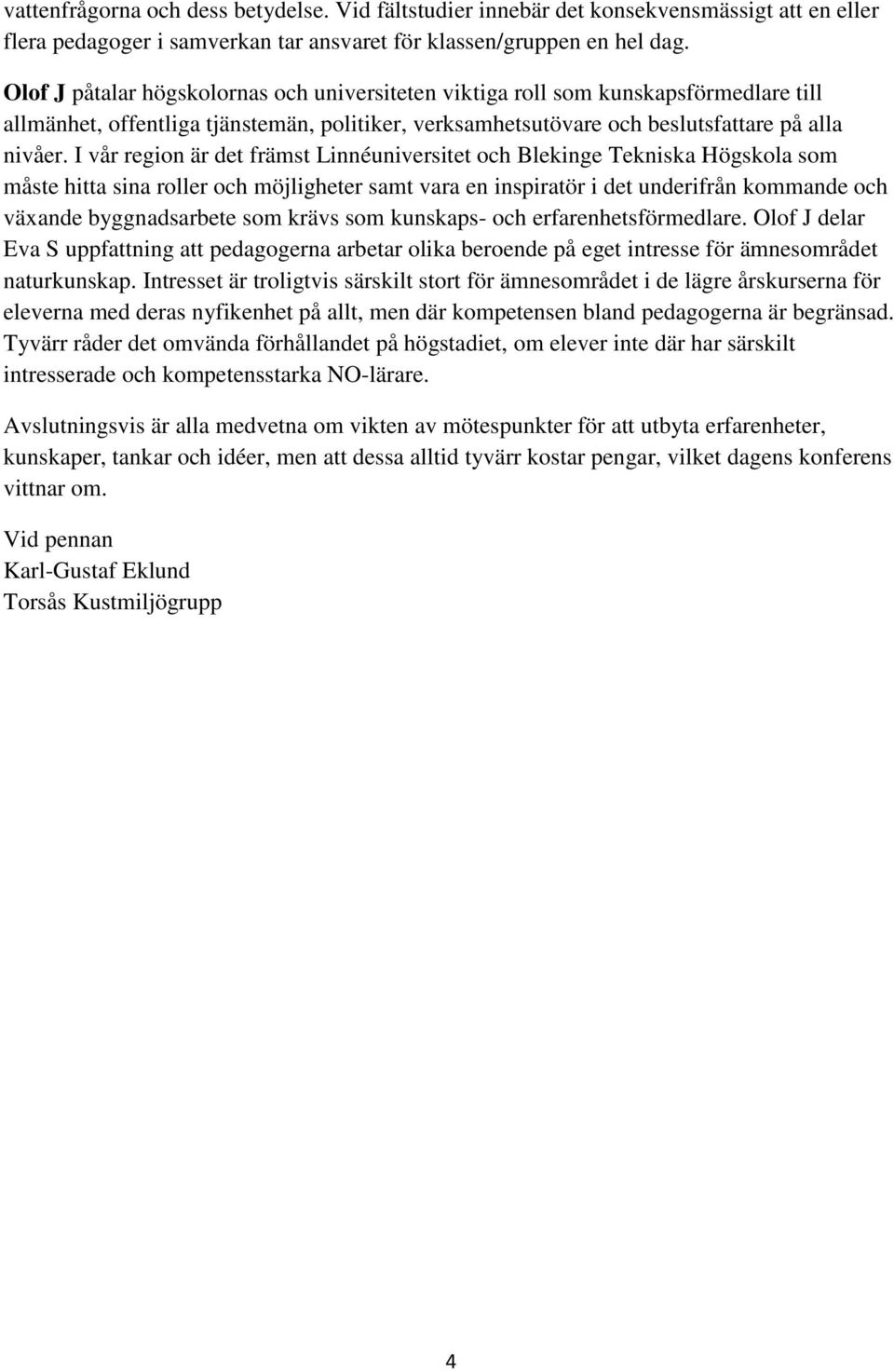 I vår region är det främst Linnéuniversitet och Blekinge Tekniska Högskola som måste hitta sina roller och möjligheter samt vara en inspiratör i det underifrån kommande och växande byggnadsarbete som