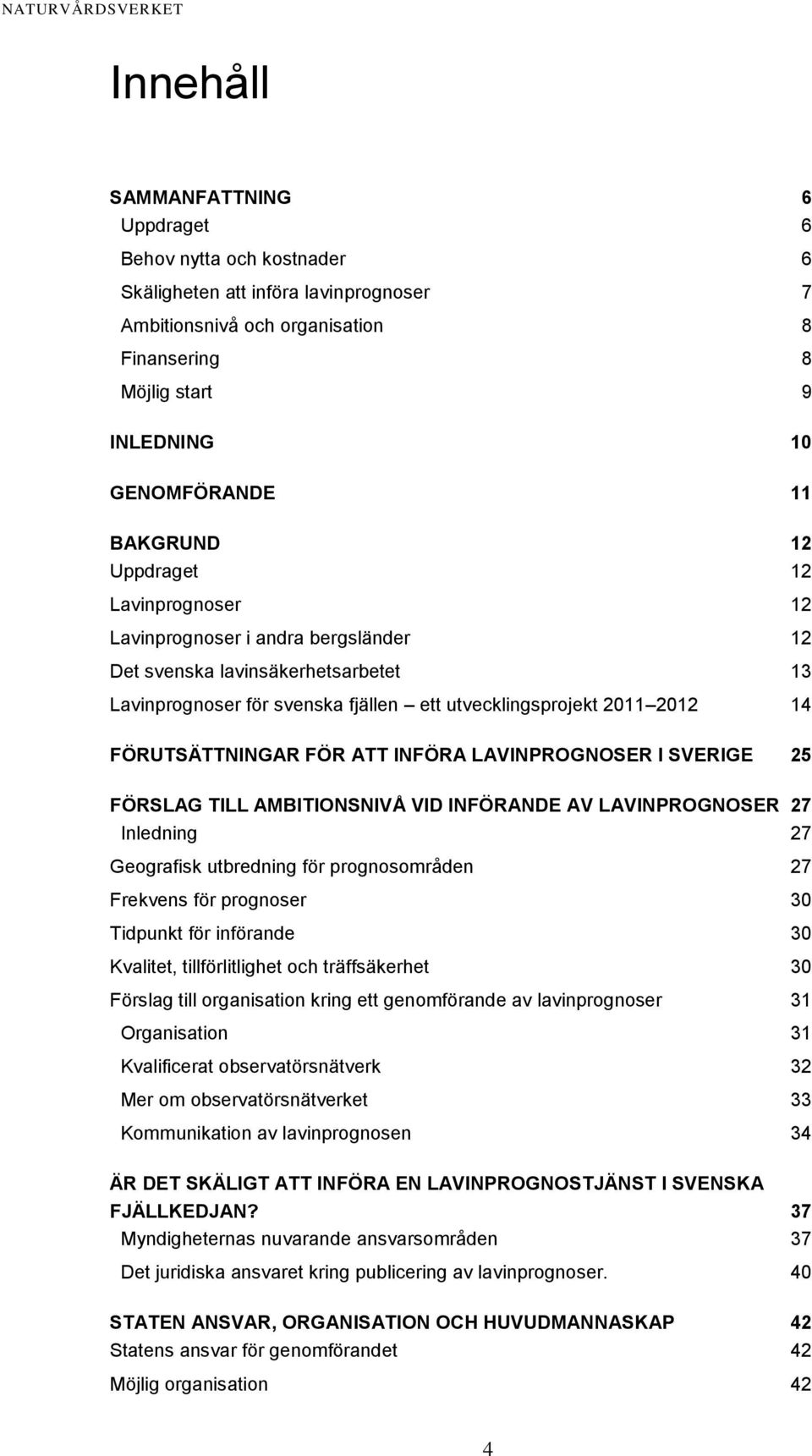 FÖRUTSÄTTNINGAR FÖR ATT INFÖRA LAVINPROGNOSER I SVERIGE 25 FÖRSLAG TILL AMBITIONSNIVÅ VID INFÖRANDE AV LAVINPROGNOSER 27 Inledning 27 Geografisk utbredning för prognosområden 27 Frekvens för