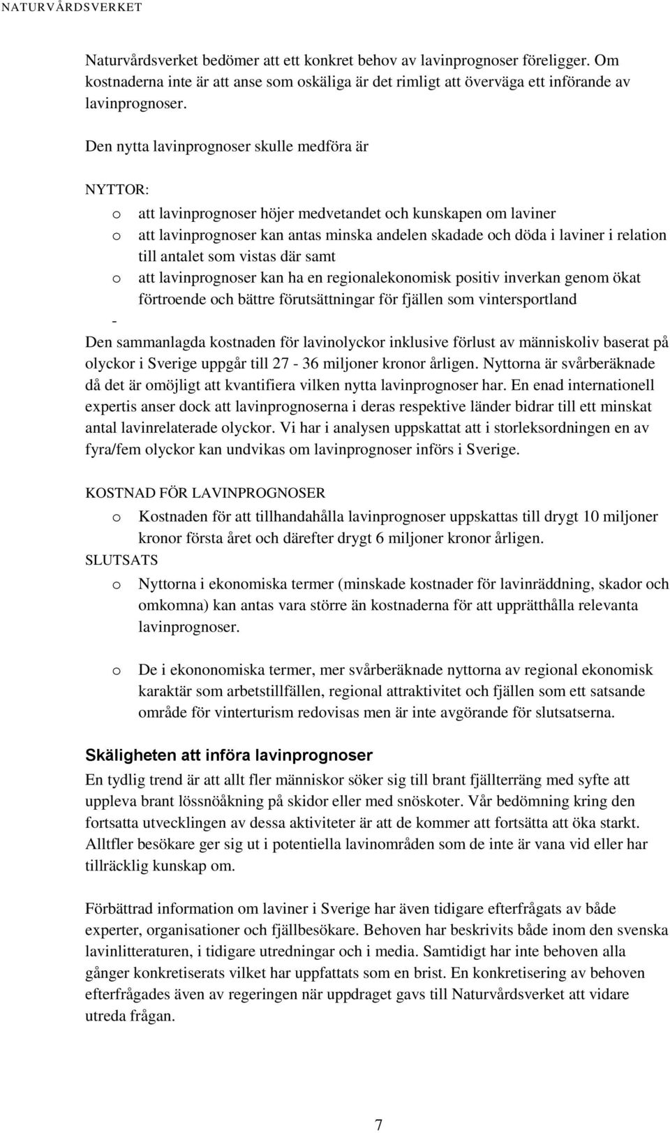 till antalet som vistas där samt o att lavinprognoser kan ha en regionalekonomisk positiv inverkan genom ökat förtroende och bättre förutsättningar för fjällen som vintersportland - Den sammanlagda