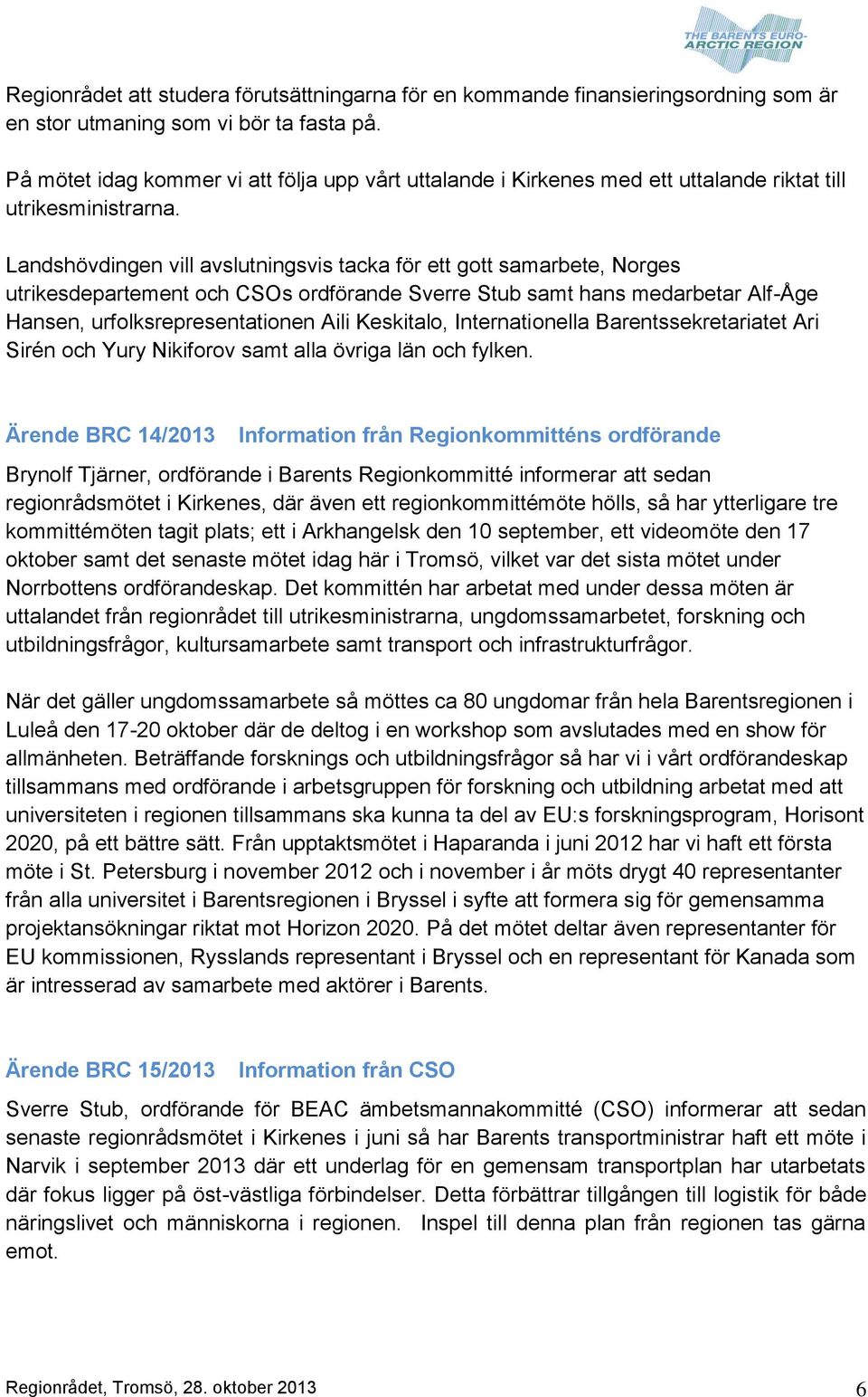 Landshövdingen vill avslutningsvis tacka för ett gott samarbete, Norges utrikesdepartement och CSOs ordförande Sverre Stub samt hans medarbetar Alf-Åge Hansen, urfolksrepresentationen Aili Keskitalo,