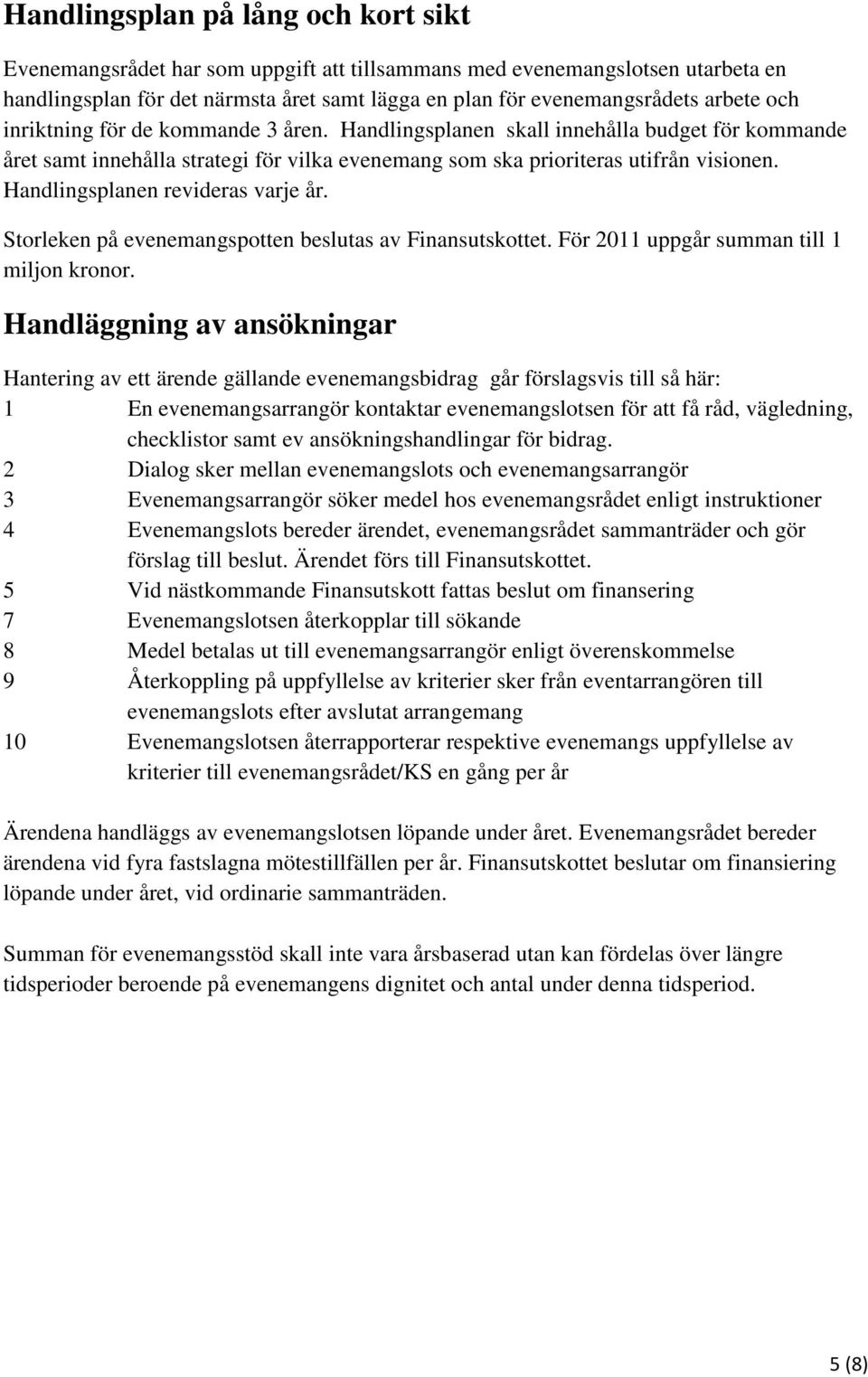 Handlingsplanen revideras varje år. Storleken på evenemangspotten beslutas av Finansutskottet. För 2011 uppgår summan till 1 miljon kronor.