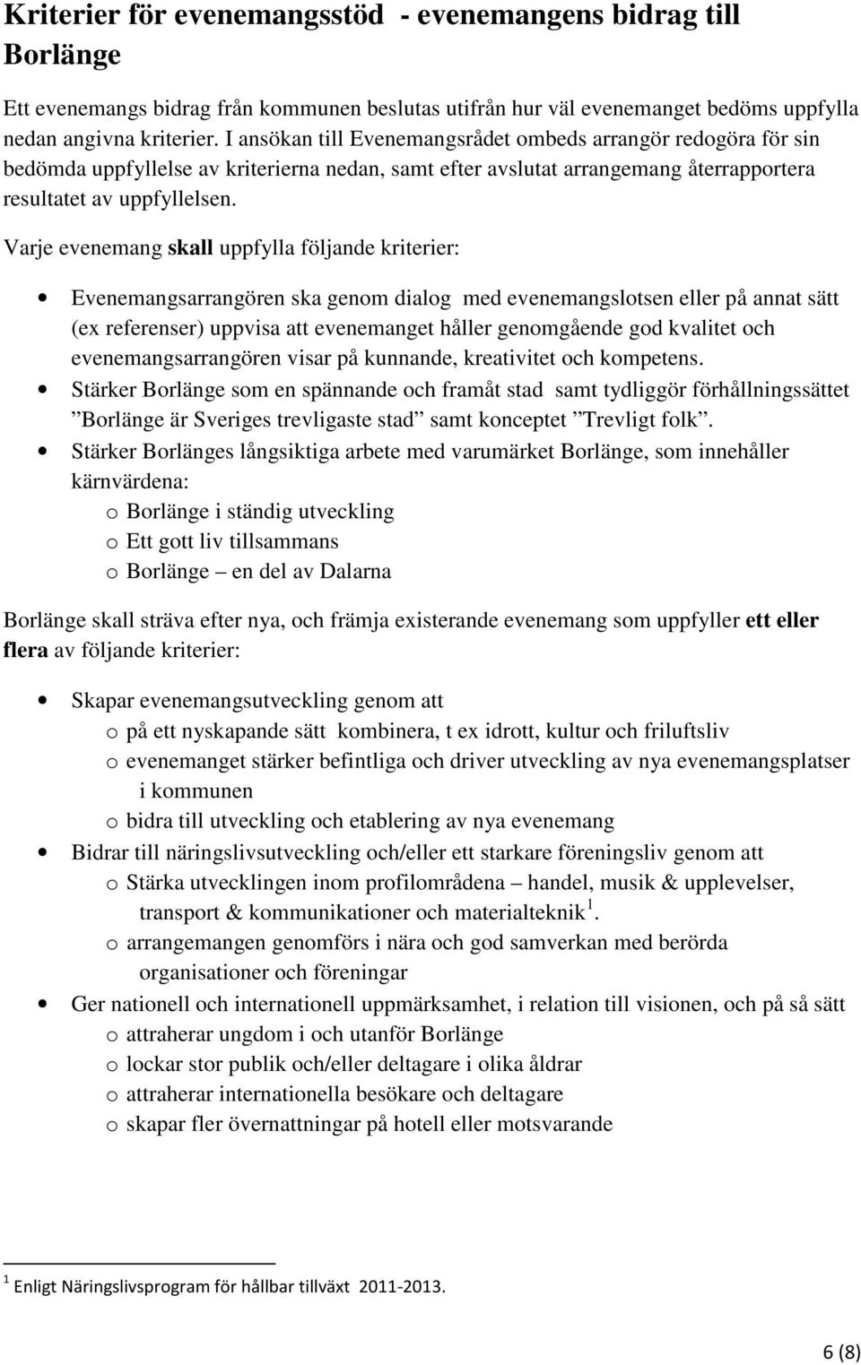 Varje evenemang skall uppfylla följande kriterier: Evenemangsarrangören ska genom dialog med evenemangslotsen eller på annat sätt (ex referenser) uppvisa att evenemanget håller genomgående god