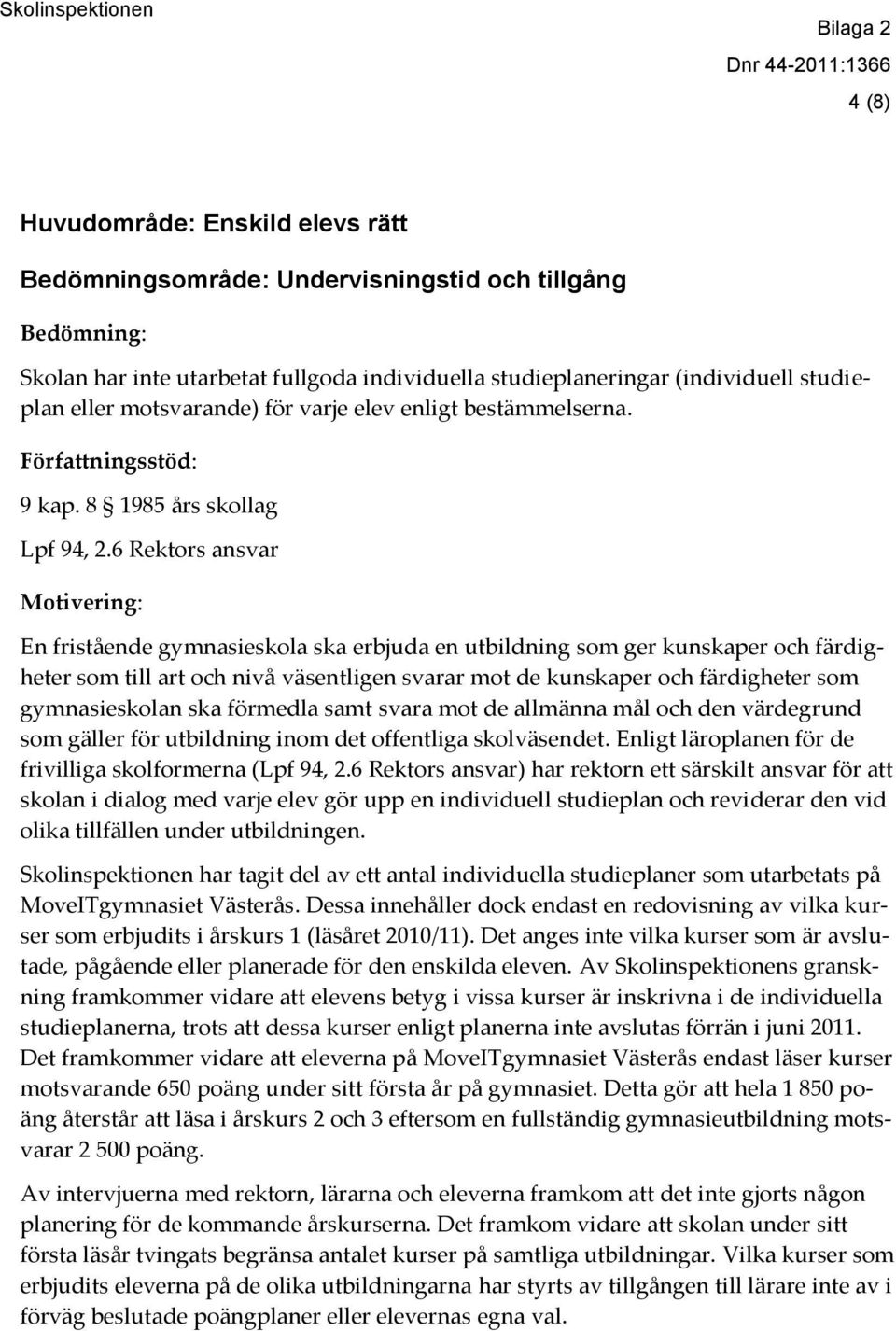 6 Rektors ansvar En fristående gymnasieskola ska erbjuda en utbildning som ger kunskaper och färdigheter som till art och nivå väsentligen svarar mot de kunskaper och färdigheter som gymnasieskolan