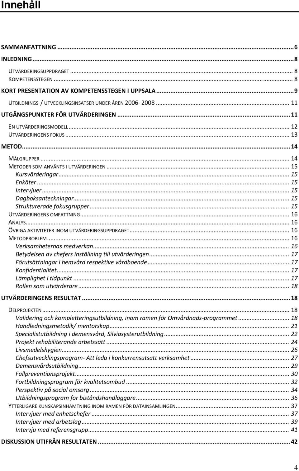 .. 15 Intervjuer... 15 Dagboksanteckningar... 15 Strukturerade fokusgrupper... 15 UTVÄRDERINGENS OMFATTNING... 16 ANALYS... 16 ÖVRIGA AKTIVITETER INOM UTVÄRDERINGSUPPDRAGET... 16 METODPROBLEM.