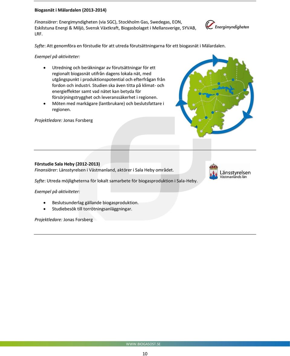 Exempel på aktiviteter: Utredning och beräkningar av förutsättningar för ett regionalt biogasnät utifrån dagens lokala nät, med utgångspunkt i produktionspotential och efterfrågan från fordon och