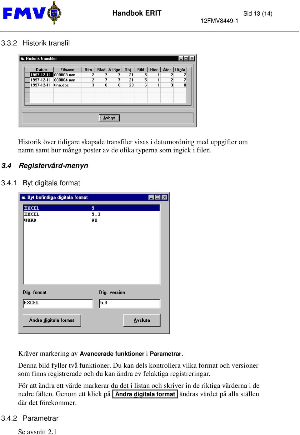 3.2 Historik transfil Historik över tidigare skapade transfiler visas i datumordning med uppgifter om namn samt hur många poster av de olika typerna som ingick i filen.