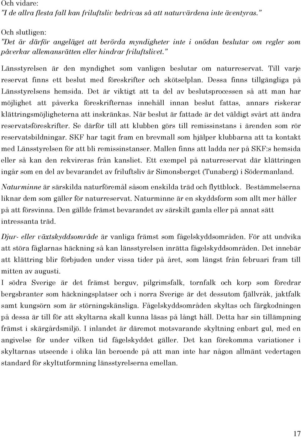 Länsstyrelsen är den myndighet som vanligen beslutar om naturreservat. Till varje reservat finns ett beslut med föreskrifter och skötselplan. Dessa finns tillgängliga på Länsstyrelsens hemsida.