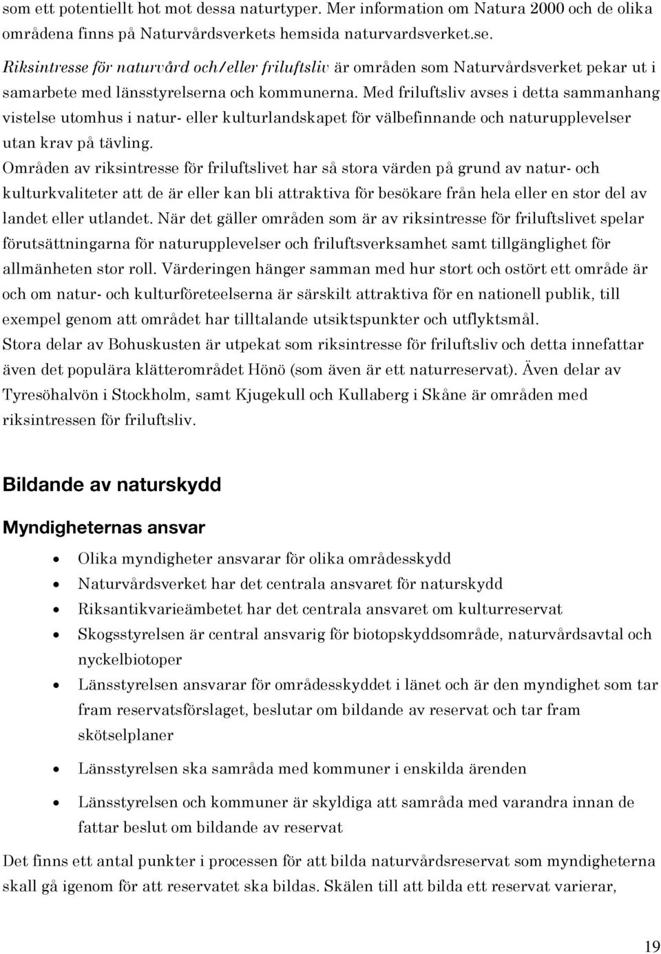 Med friluftsliv avses i detta sammanhang vistelse utomhus i natur- eller kulturlandskapet för välbefinnande och naturupplevelser utan krav på tävling.