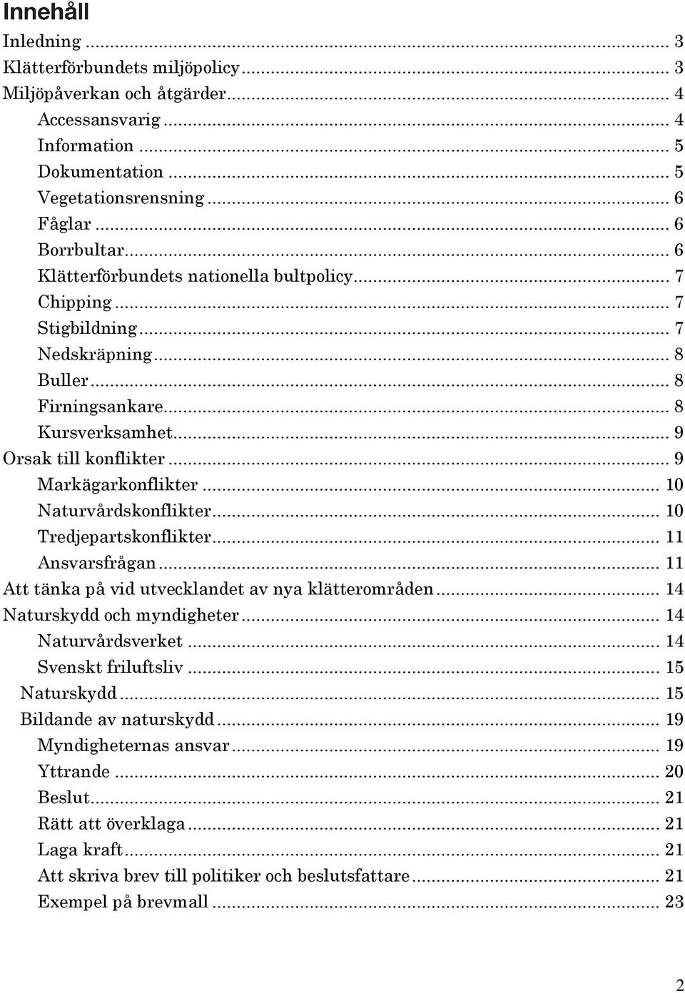 .. 10 Naturvårdskonflikter... 10 Tredjepartskonflikter... 11 Ansvarsfrågan... 11 Att tänka på vid utvecklandet av nya klätterområden... 14 Naturskydd och myndigheter... 14 Naturvårdsverket.