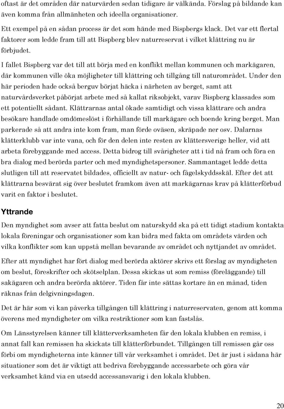 I fallet Bispberg var det till att börja med en konflikt mellan kommunen och markägaren, där kommunen ville öka möjligheter till klättring och tillgång till naturområdet.