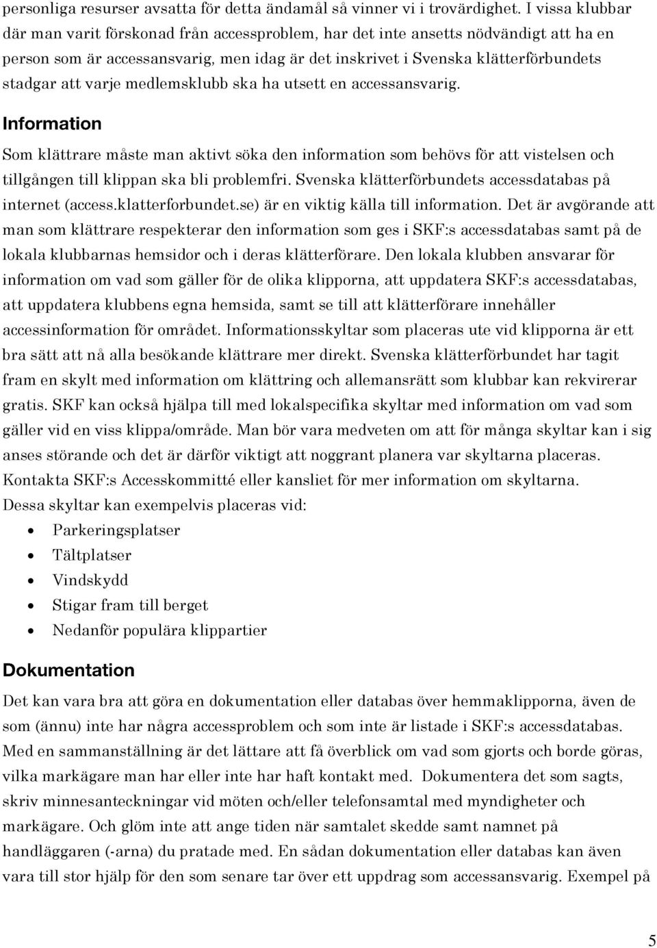 varje medlemsklubb ska ha utsett en accessansvarig. Som klättrare måste man aktivt söka den information som behövs för att vistelsen och tillgången till klippan ska bli problemfri.