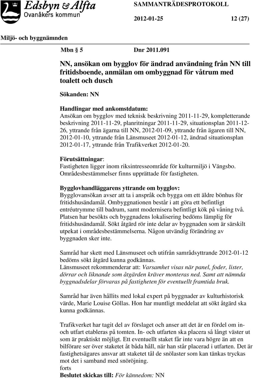 teknisk beskrivning 2011-11-29, kompletterande beskrivning 2011-11-29, planritningar 2011-11-29, situationsplan 2011-12- 26, yttrande från ägarna till NN, 2012-01-09, yttrande från ägaren till NN,