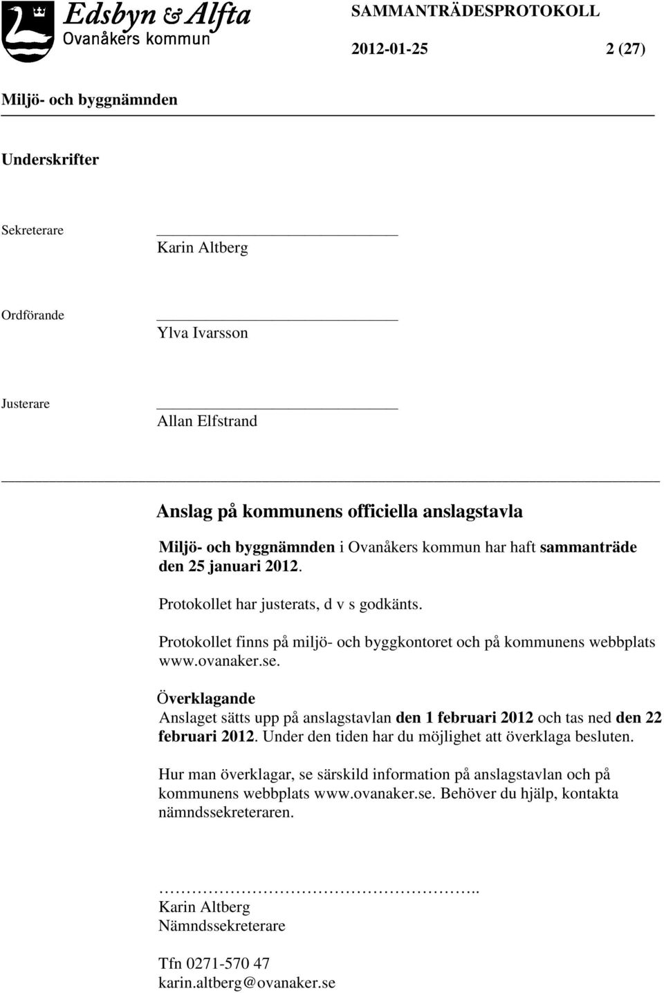 Överklagande Anslaget sätts upp på anslagstavlan den 1 februari 2012 och tas ned den 22 februari 2012. Under den tiden har du möjlighet att överklaga besluten.