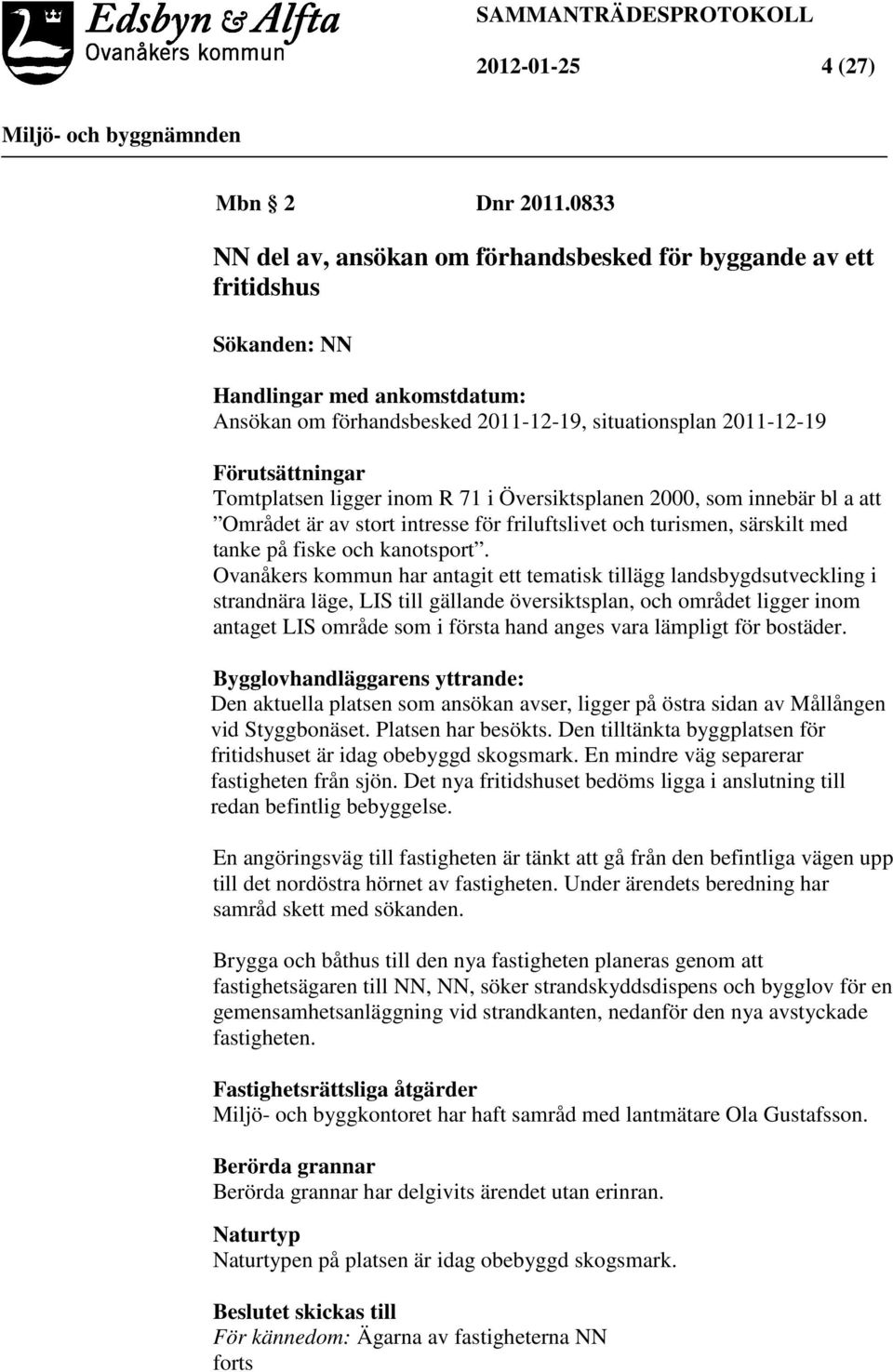 Tomtplatsen ligger inom R 71 i Översiktsplanen 2000, som innebär bl a att Området är av stort intresse för friluftslivet och turismen, särskilt med tanke på fiske och kanotsport.