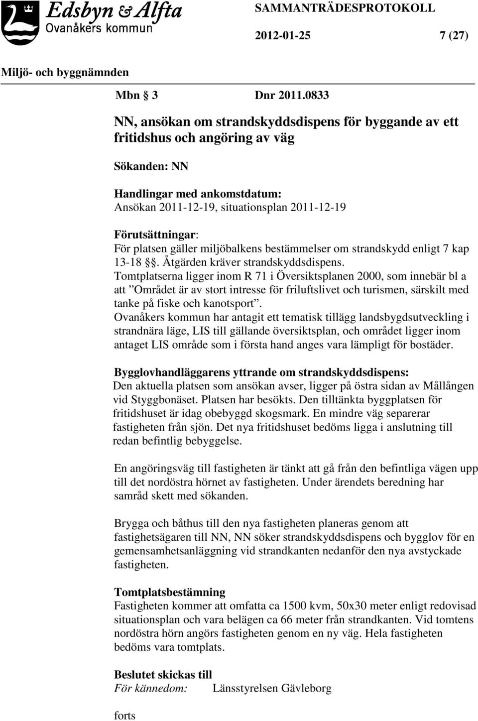 platsen gäller miljöbalkens bestämmelser om strandskydd enligt 7 kap 13-18. Åtgärden kräver strandskyddsdispens.