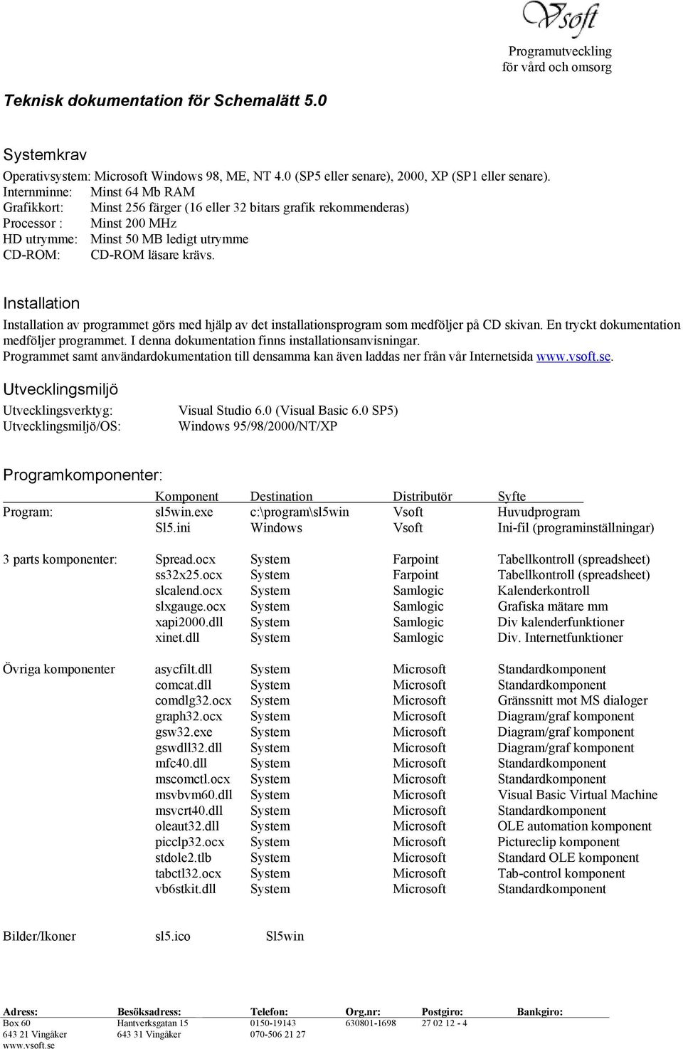 Installation Installation av programmet görs med hjälp av det installationsprogram som medföljer på CD skivan. En tryckt dokumentation medföljer programmet.