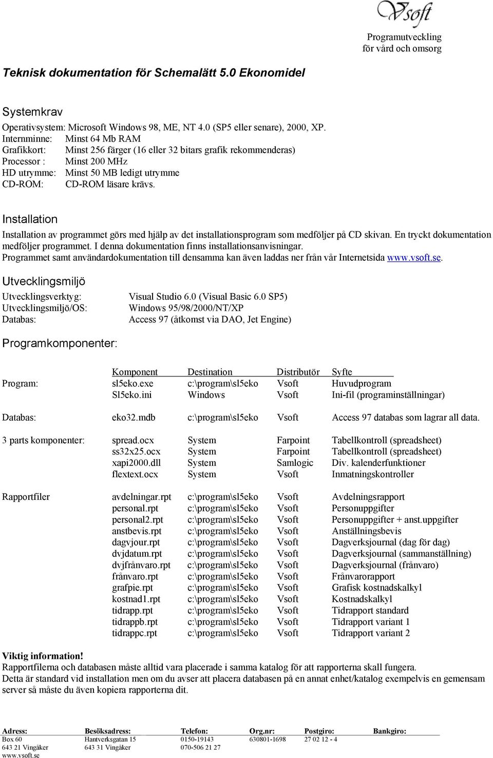 Installation Installation av programmet görs med hjälp av det installationsprogram som medföljer på CD skivan. En tryckt dokumentation medföljer programmet.