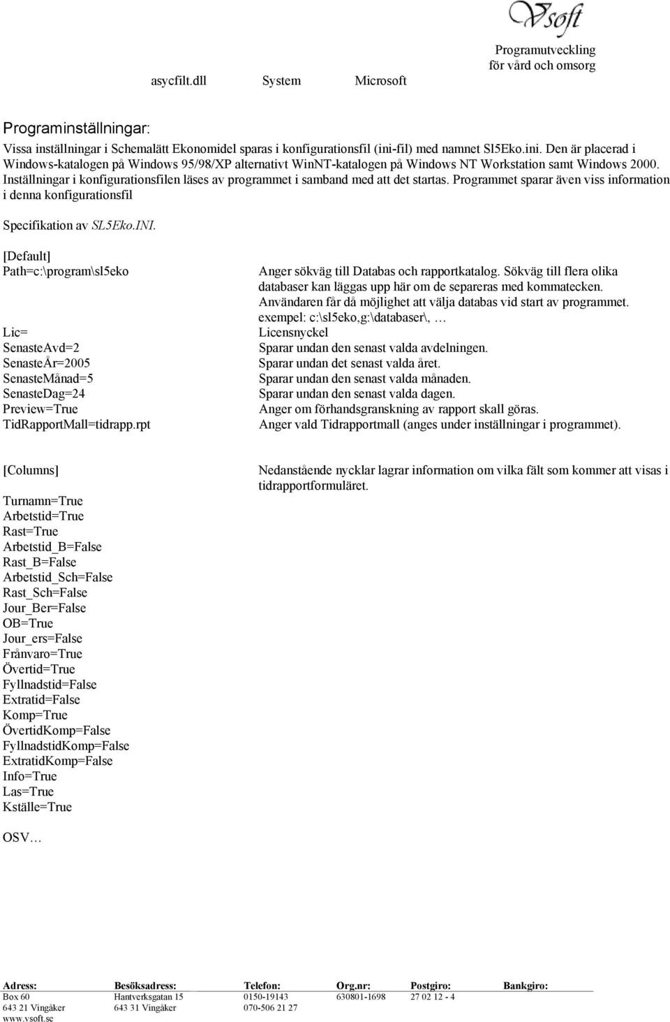 Inställningar i konfigurationsfilen läses av programmet i samband med att det startas. Programmet sparar även viss information i denna konfigurationsfil Specifikation av SL5Eko.INI.