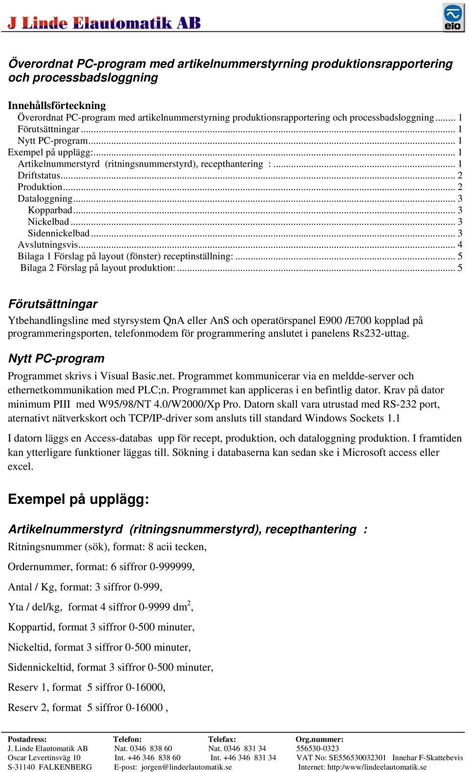 .. 2 Dataloggning... 3 Kopparbad... 3 Nickelbad... 3 Sidennickelbad... 3 Avslutningsvis... 4 Bilaga 1 Förslag på layout (fönster) receptinställning:... 5 Bilaga 2 Förslag på layout produktion:.