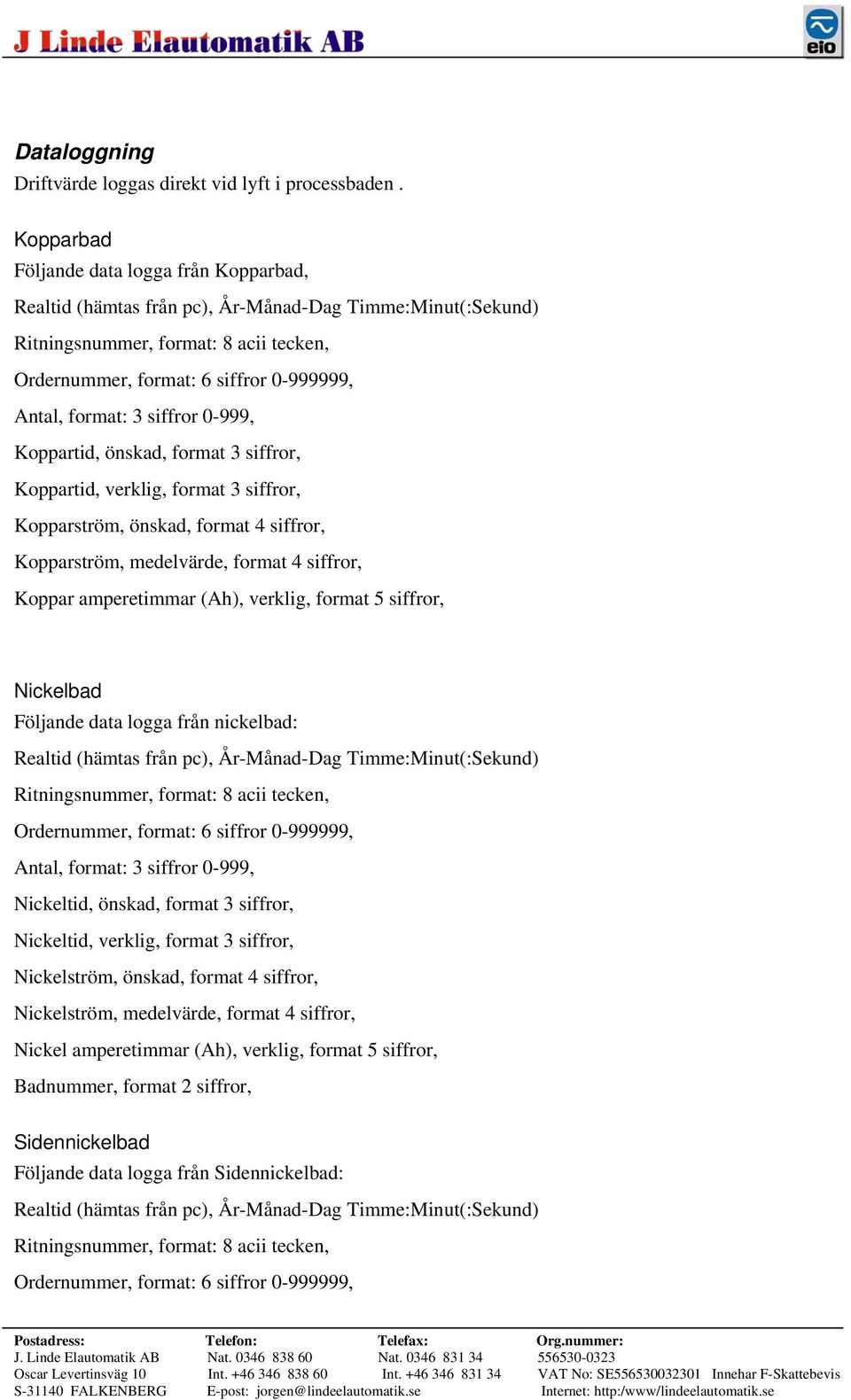4 siffror, Kopparström, medelvärde, format 4 siffror, Koppar amperetimmar (Ah), verklig, format 5 siffror, Nickelbad Följande data logga från nickelbad: Antal, format: 3 siffror