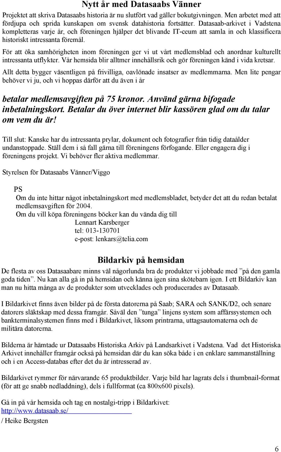 För att öka samhörigheten inom föreningen ger vi ut vårt medlemsblad och anordnar kulturellt intressanta utflykter. Vår hemsida blir alltmer innehållsrik och gör föreningen känd i vida kretsar.