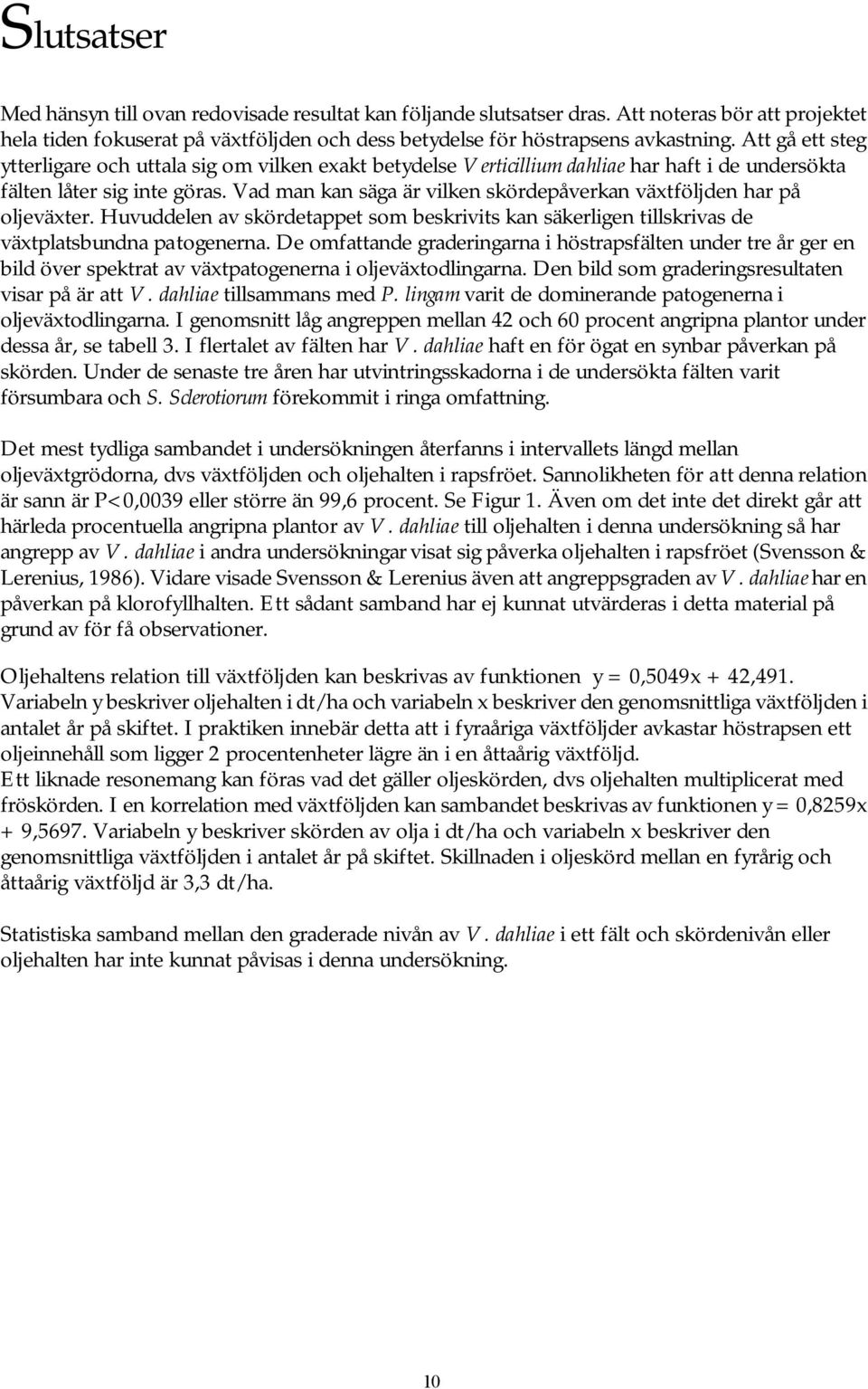 Vad man kan säga är vilken skördepåverkan växtföljden har på oljeväxter. Huvuddelen av skördetappet som beskrivits kan säkerligen tillskrivas de växtplatsbundna patogenerna.