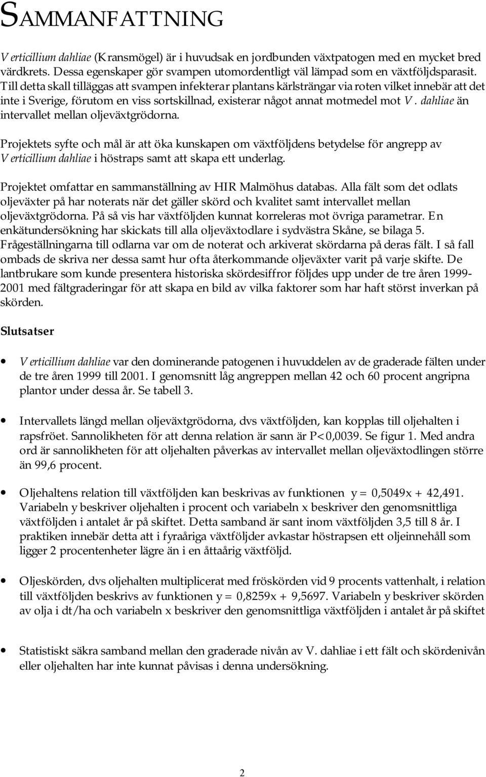 dahliae än intervallet mellan oljeväxtgrödorna. Projektets syfte och mål är att öka kunskapen om växtföljdens betydelse för angrepp av Verticillium dahliae i höstraps samt att skapa ett underlag.