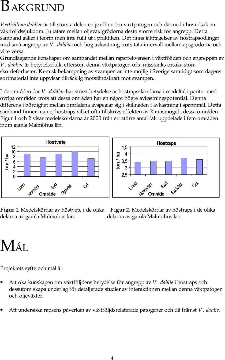 dahliae och hög avkastning trots täta intervall mellan rapsgrödorna och vice versa. Grundläggande kunskaper om sambandet mellan rapsfrekvensen i växtföljden och angreppen av V.