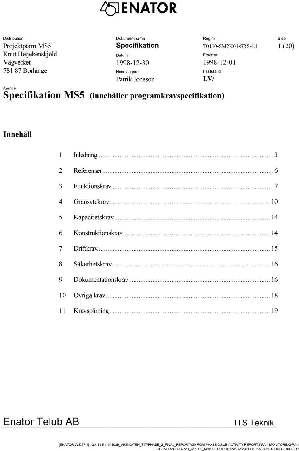 ..7 4 Gränsytekrav...10 5 Kapacitetskrav...14 6 Konstruktionskrav...14 7 Driftkrav...15 8 Säkerhetskrav...16 9 Dokumentationskrav...16 10 Övriga krav...18 11 Kravspårning.