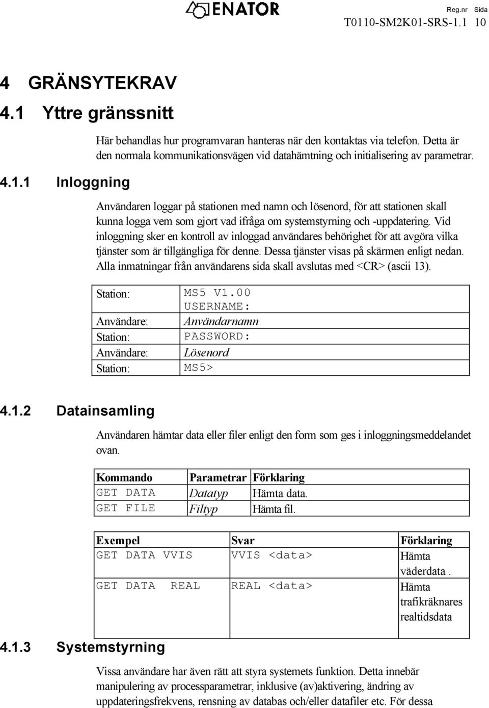 Användaren loggar på stationen med namn och lösenord, för att stationen skall kunna logga vem som gjort vad ifråga om systemstyrning och -uppdatering.