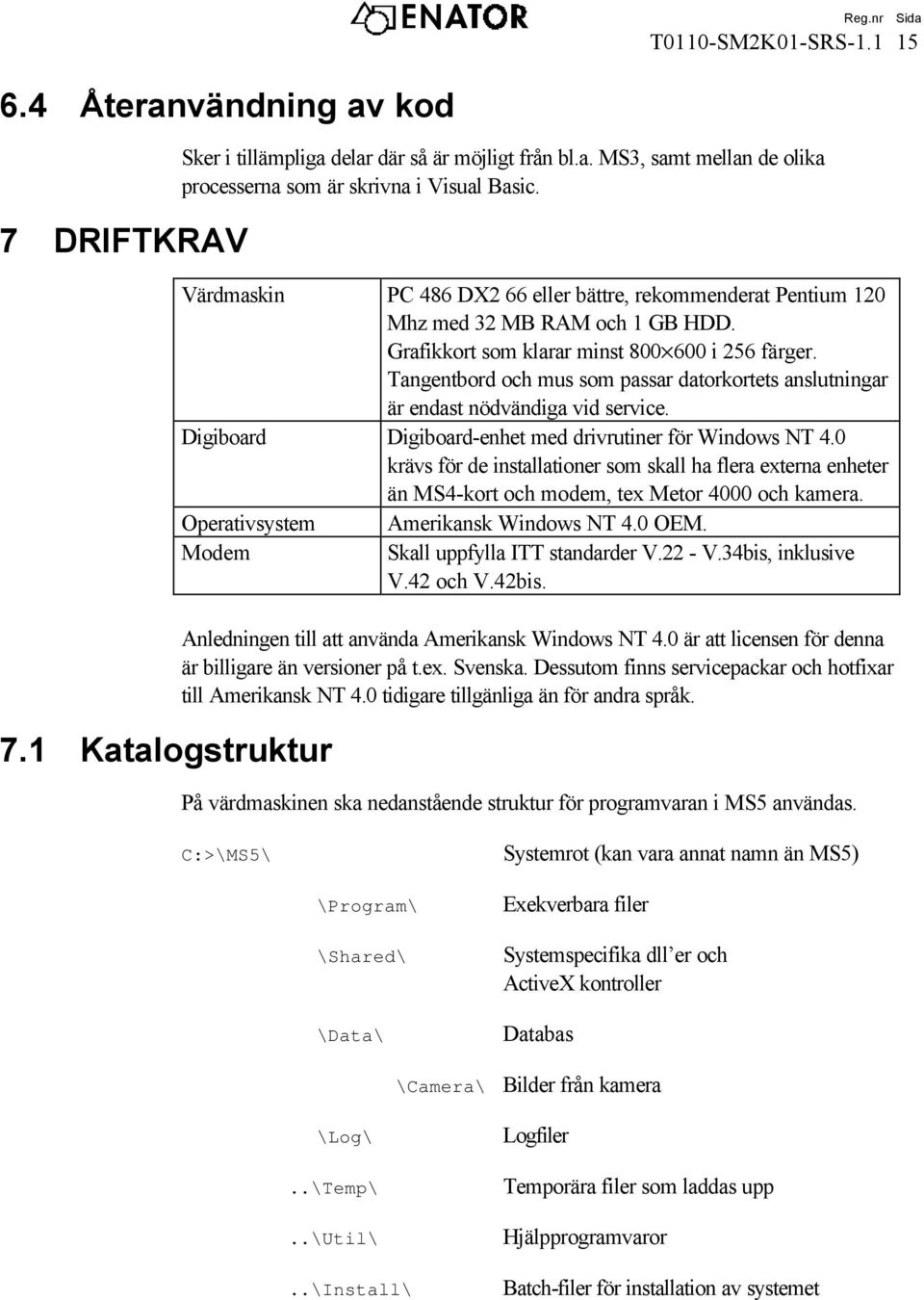 Tangentbord och mus som passar datorkortets anslutningar är endast nödvändiga vid service. Digiboard Digiboard-enhet med drivrutiner för Windows NT 4.