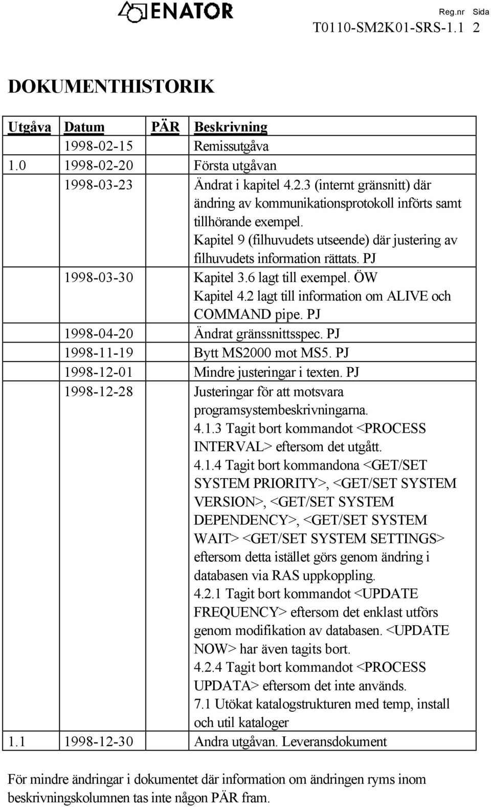 PJ 1998-04-20 Ändrat gränssnittsspec. PJ 1998-11-19 Bytt MS2000 mot MS5. PJ 1998-12-01 Mindre justeringar i texten. PJ 1998-12-28 Justeringar för att motsvara programsystembeskrivningarna. 4.1.3 Tagit bort kommandot <PROCESS INTERVAL> eftersom det utgått.