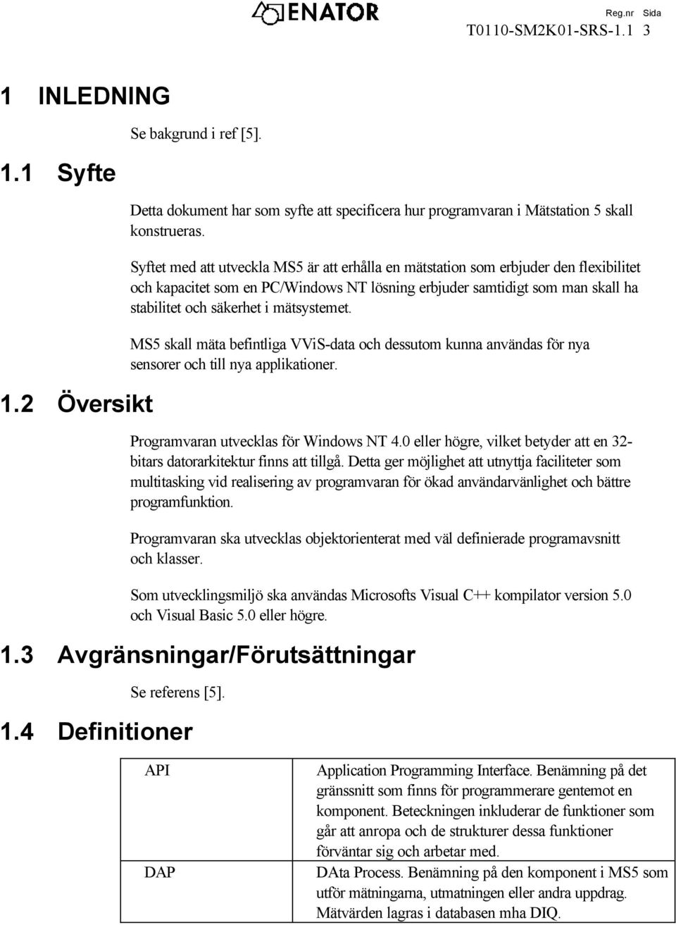 mätsystemet. MS5 skall mäta befintliga VViS-data och dessutom kunna användas för nya sensorer och till nya applikationer. Programvaran utvecklas för Windows NT 4.