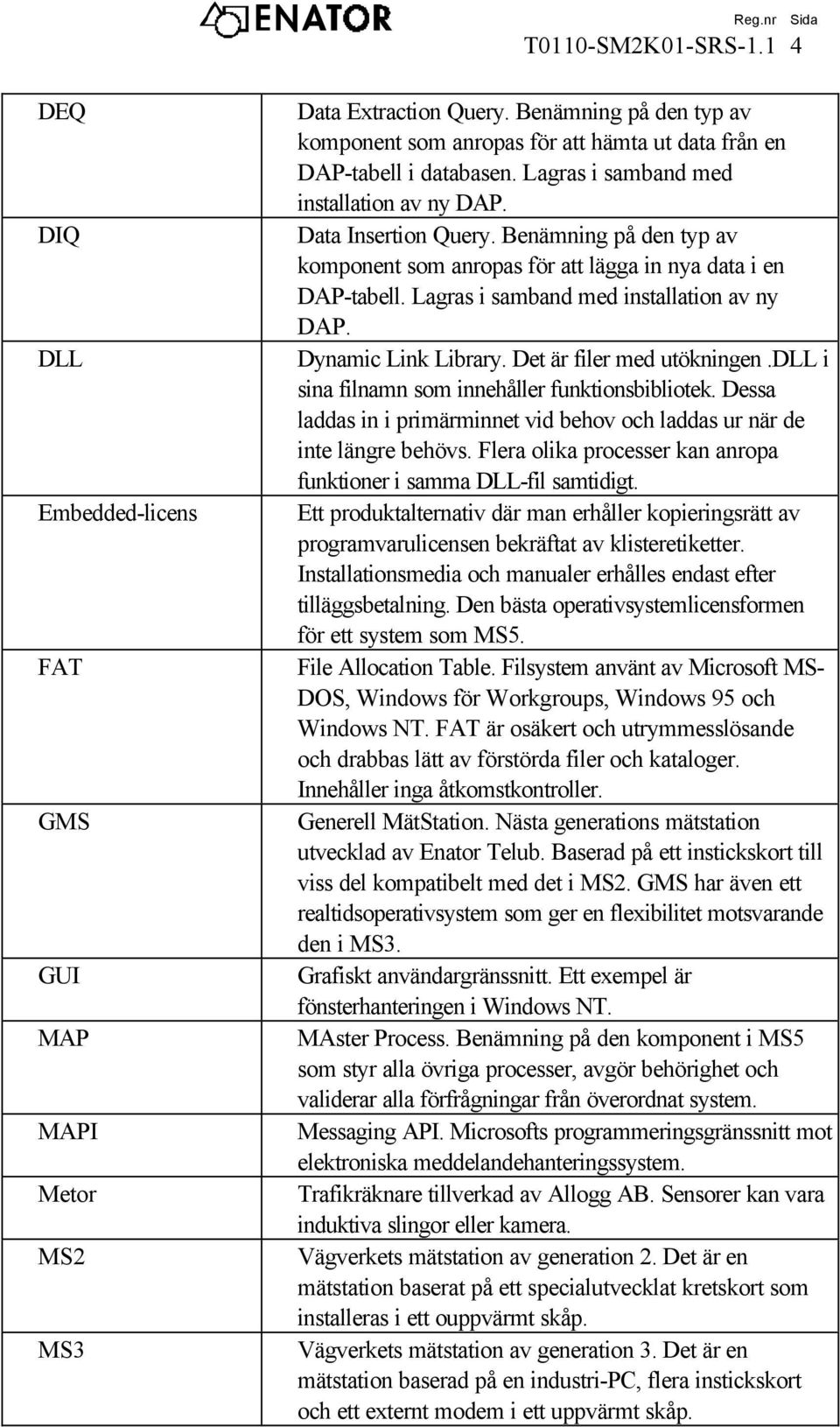 Dynamic Link Library. Det är filer med utökningen.dll i sina filnamn som innehåller funktionsbibliotek. Dessa laddas in i primärminnet vid behov och laddas ur när de inte längre behövs.