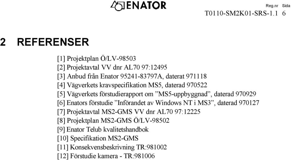 förstudie Införandet av Windows NT i MS3, daterad 970127 [7] Projektavtal MS2-GMS VV dnr AL70 97:12225 [8] Projektplan MS2-GMS