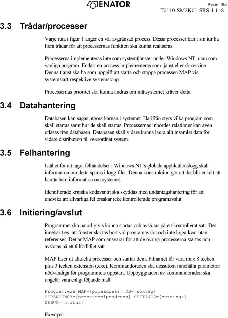 Endast en process implementeras som tjänst eller sk service. Denna tjänst ska ha som uppgift att starta och stoppa processen MAP vis systemstart respektive systemstopp.