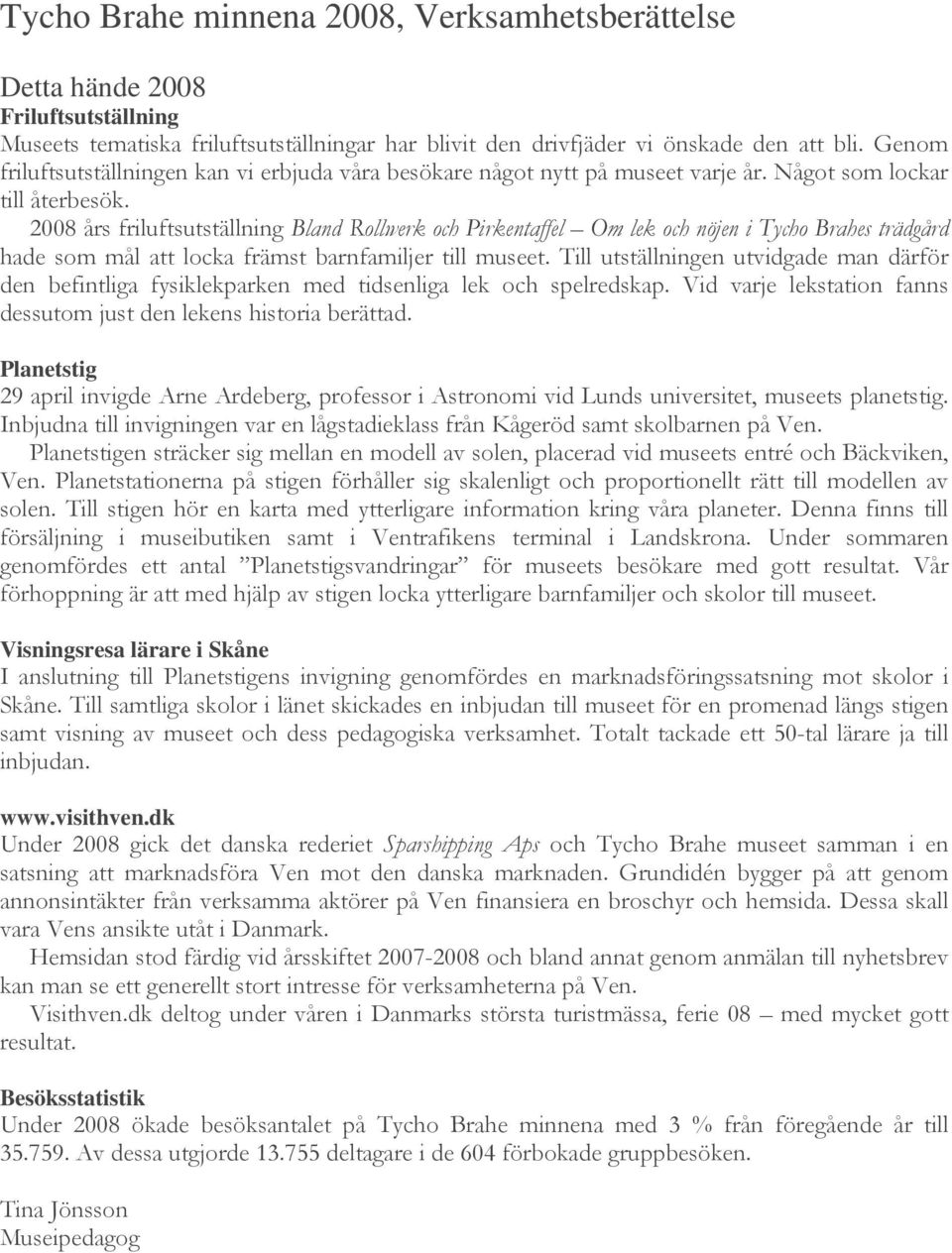 2008 års friluftsutställning Bland Rollwerk och Pirkentaffel Om lek och nöjen i Tycho Brahes trädgård hade som mål att locka främst barnfamiljer till museet.