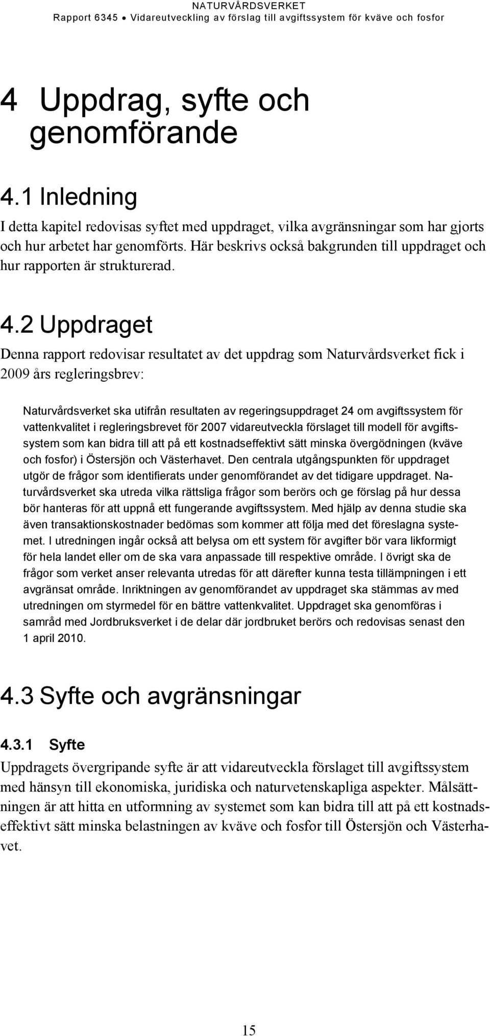 2 Uppdraget Denna rapport redovisar resultatet av det uppdrag som Naturvårdsverket fick i 2009 års regleringsbrev: Naturvårdsverket ska utifrån resultaten av regeringsuppdraget 24 om avgiftssystem