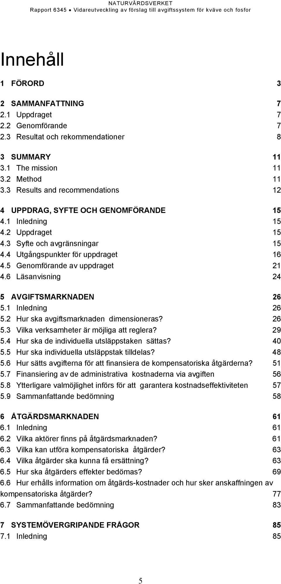 5 Genomförande av uppdraget 21 4.6 Läsanvisning 24 5 AVGIFTSMARKNADEN 26 5.1 Inledning 26 5.2 Hur ska avgiftsmarknaden dimensioneras? 26 5.3 Vilka verksamheter är möjliga att reglera? 29 5.