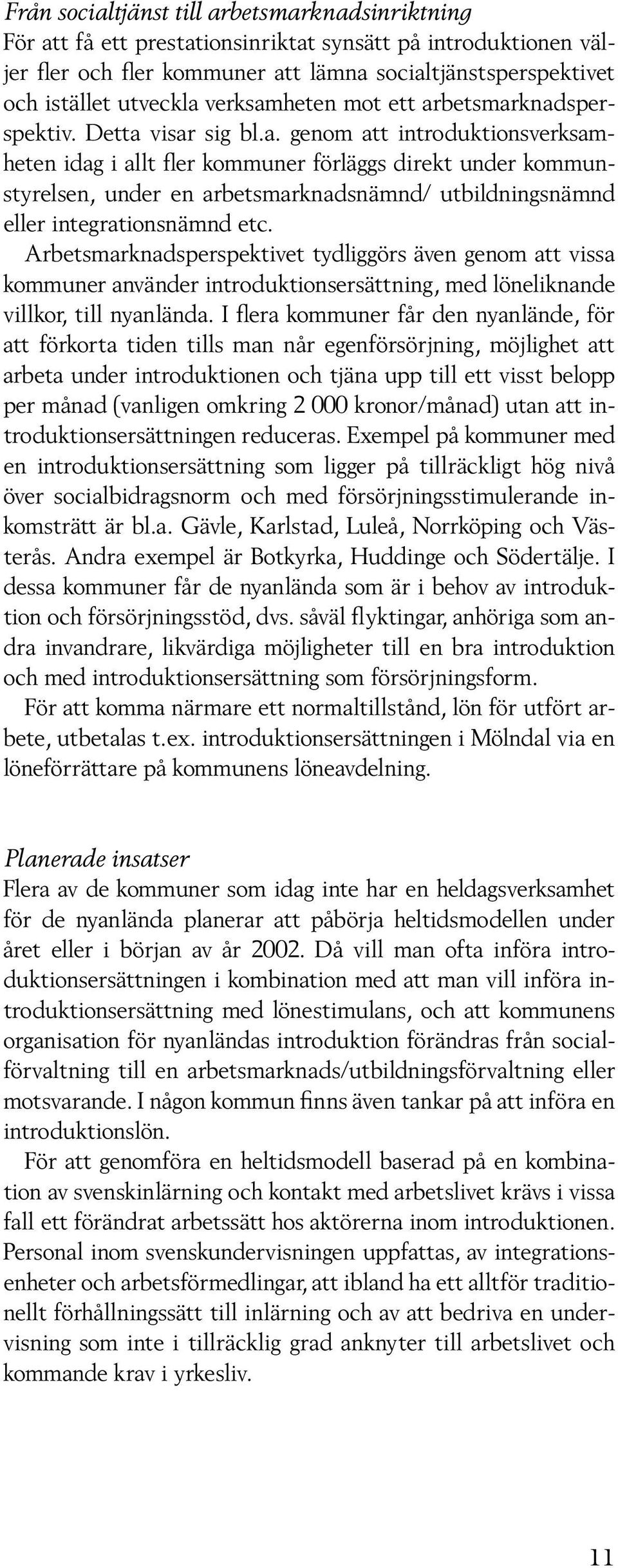 Arbetsmarknadsperspektivet tydliggörs även genom att vissa kommuner använder introduktionsersättning, med löneliknande villkor, till nyanlända.