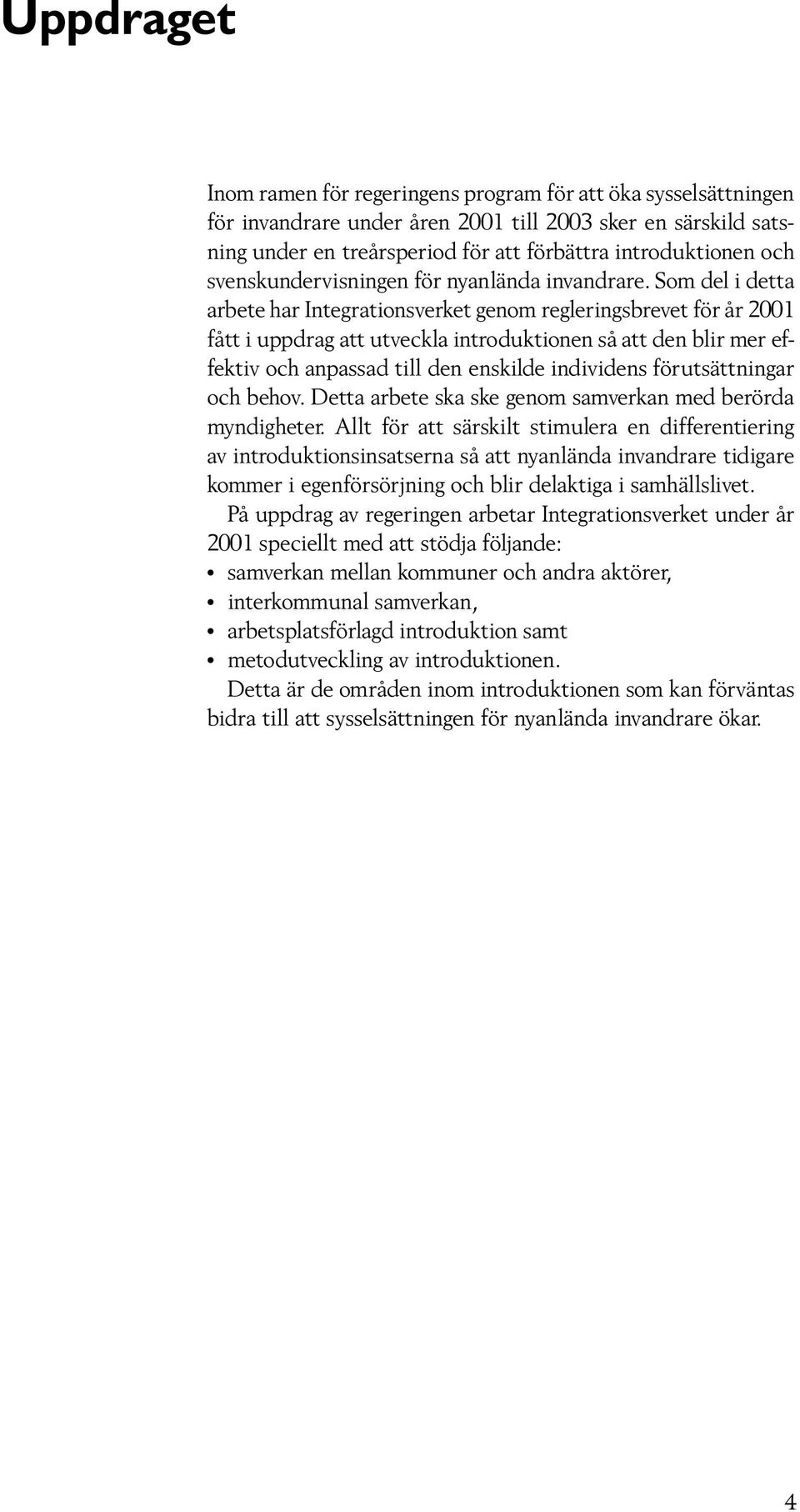 Som del i detta arbete har Integrationsverket genom regleringsbrevet för år 2001 fått i uppdrag att utveckla introduktionen så att den blir mer effektiv och anpassad till den enskilde individens