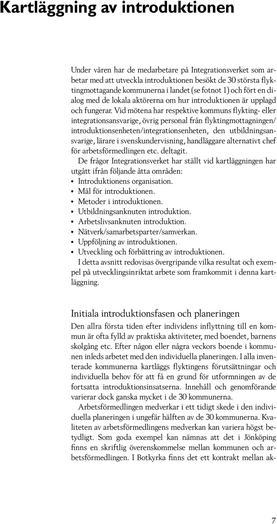 Vid mötena har respektive kommuns flykting- eller integrationsansvarige, övrig personal från flyktingmottagningen/ introduktionsenheten/integrationsenheten, den utbildningsansvarige, lärare i