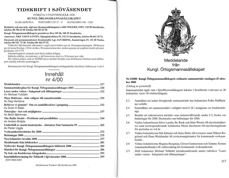 Örlogsmannasällskapets postadress: Box 10186, 100 55 Stockhohn. Annonser: ÅKE T:SON LOVEN, Djurgårdsslätten 92, 115 21 Stockholm, telefon 08-662 10 71. Ekonomi och prenumerationer: Kommendör l.