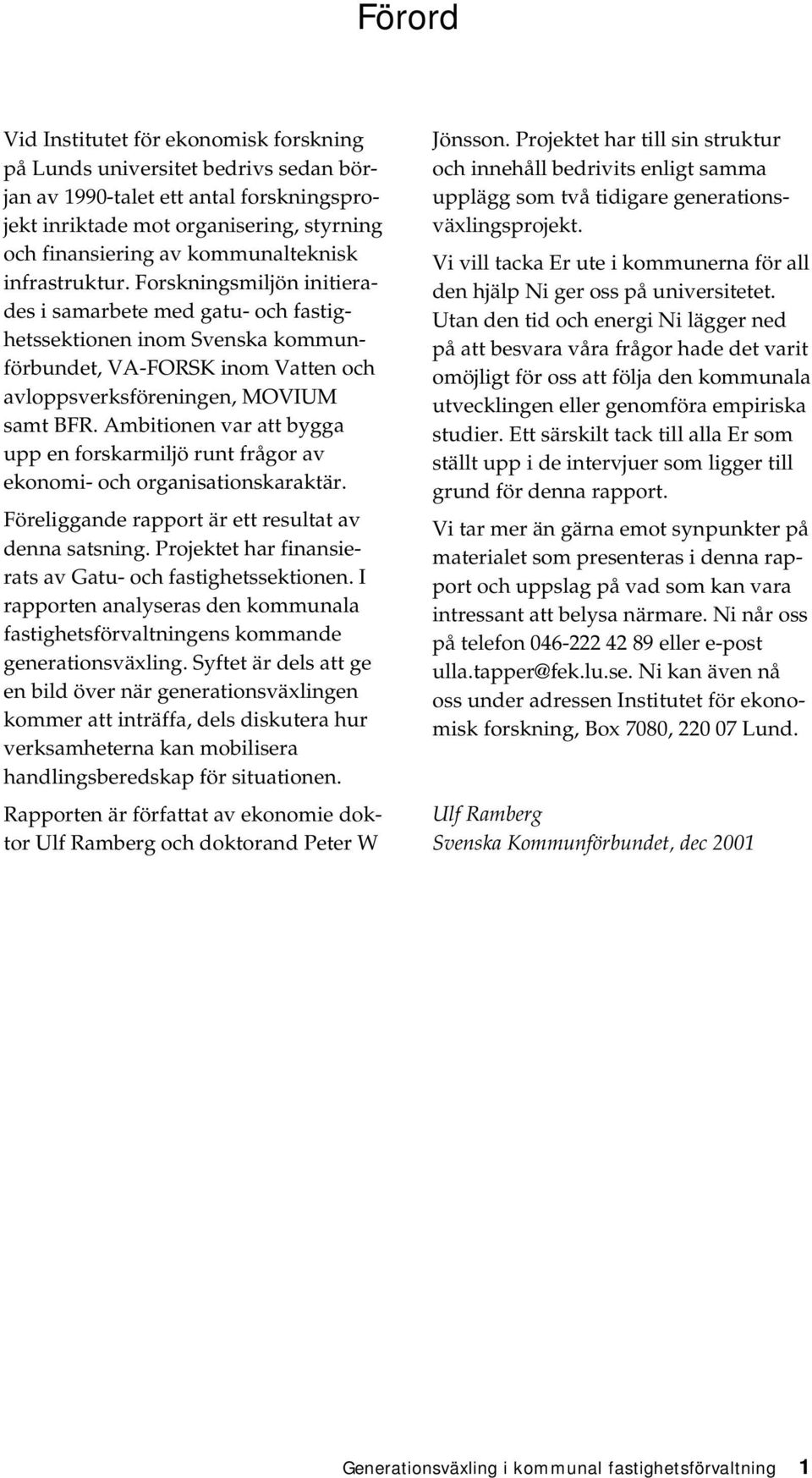 Forskningsmiljön initierades i samarbete med gatu- och fastighetssektionen inom Svenska kommunförbundet, VA-FORSK inom Vatten och avloppsverksföreningen, MOVIUM samt BFR.
