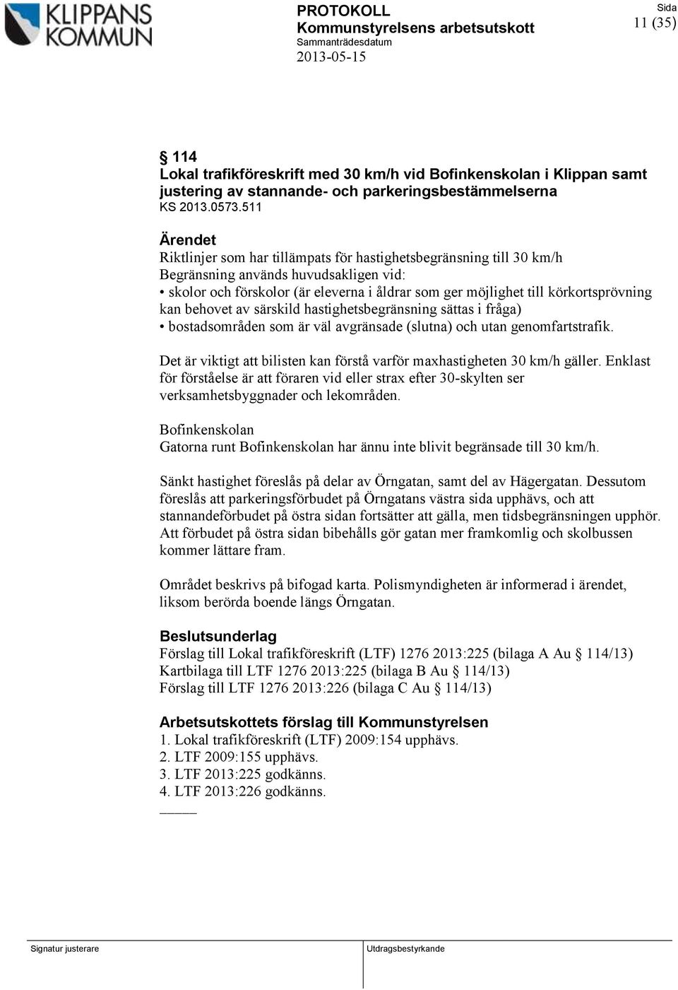 511 Ärendet Riktlinjer som har tillämpats för hastighetsbegränsning till 30 km/h Begränsning används huvudsakligen vid: skolor och förskolor (är eleverna i åldrar som ger möjlighet till