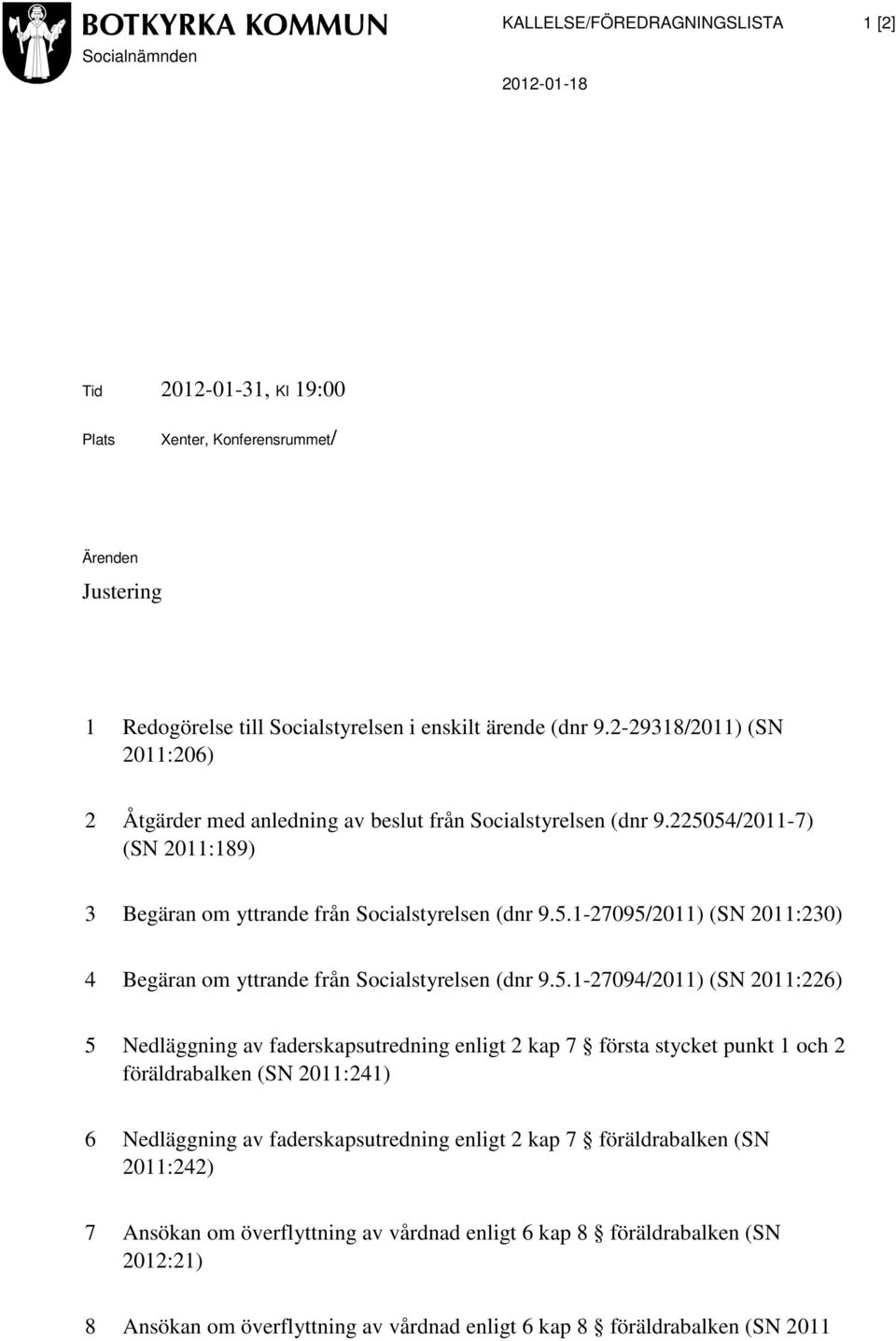 5.1-27094/2011) (SN 2011:226) 5 Nedläggning av faderskapsutredning enligt 2 kap 7 första stycket punkt 1 och 2 föräldrabalken (SN 2011:241) 6 Nedläggning av faderskapsutredning enligt 2 kap 7