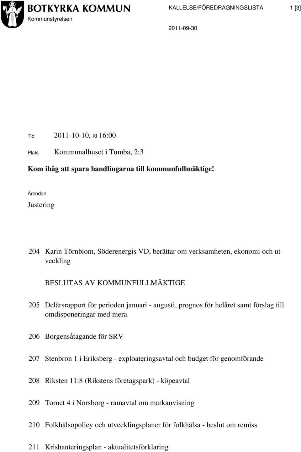 prognos för helåret samt förslag till omdisponeringar med mera 206 Borgensåtagande för SRV 207 Stenbron 1 i Eriksberg - exploateringsavtal och budget för genomförande 208 Riksten 11:8