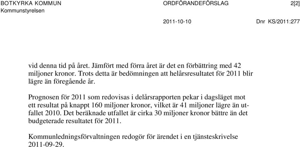 Trots detta är bedömningen att helårsresultatet för 2011 blir lägre än föregående år.