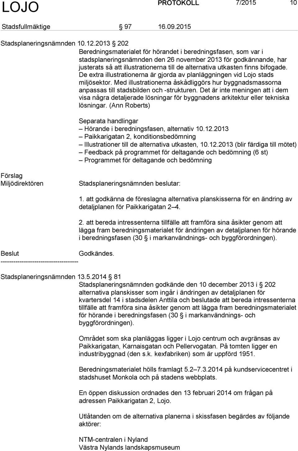 finns bifogade. De extra illustrationerna är gjorda av planläggningen vid Lojo stads miljösektor. Med illustrationerna åskådliggörs hur byggnadsmassorna anpassas till stadsbilden och -strukturen.