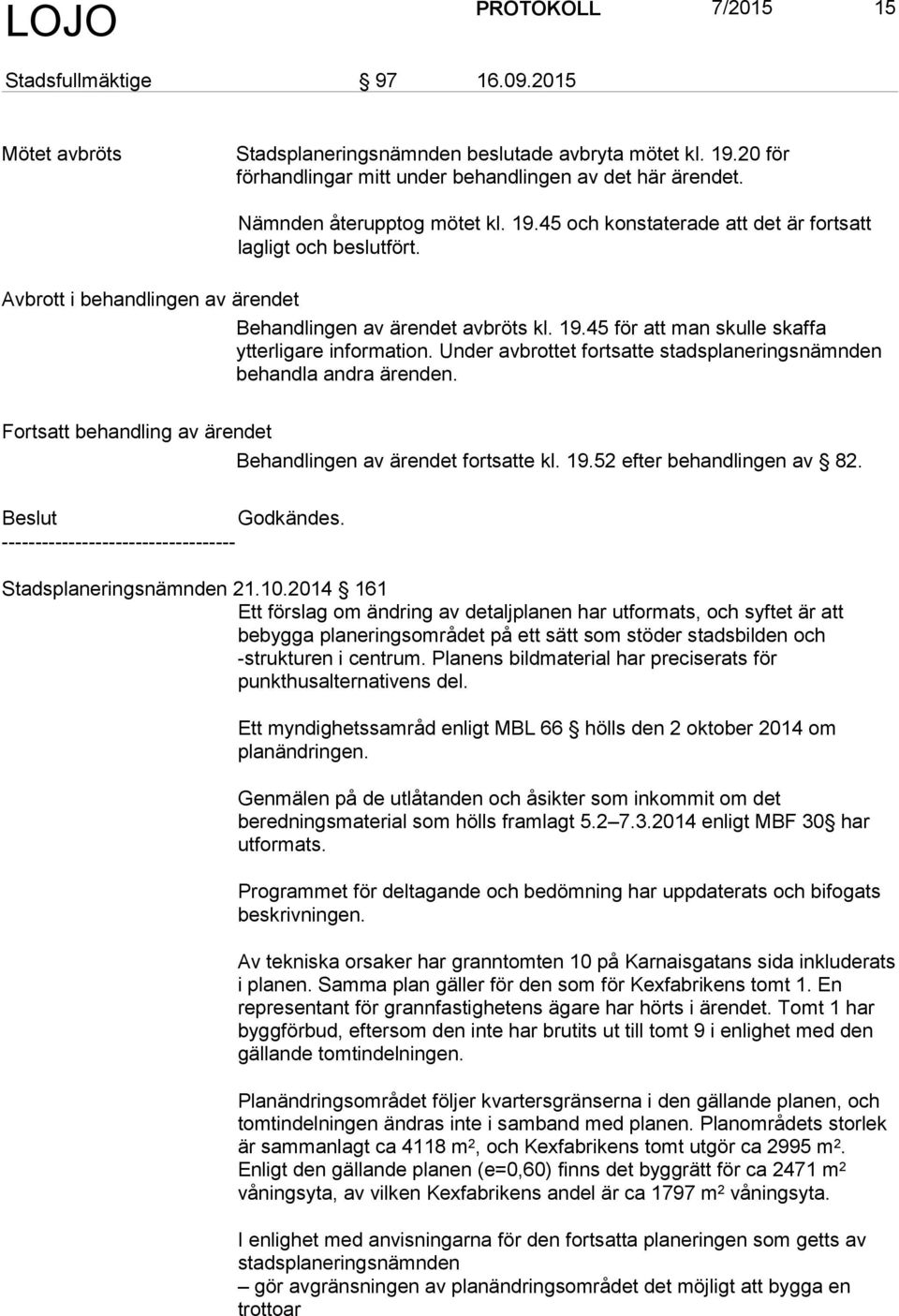 Under avbrottet fortsatte stadsplaneringsnämnden behandla andra ärenden. Fortsatt behandling av ärendet Behandlingen av ärendet fortsatte kl. 19.52 efter behandlingen av 82. Stadsplaneringsnämnden 21.